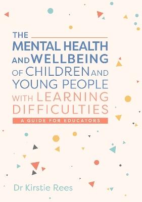 The Mental Health and Wellbeing of Children and Young People with Learning Difficulties: A Guide for Educators - Kirstie Rees - cover