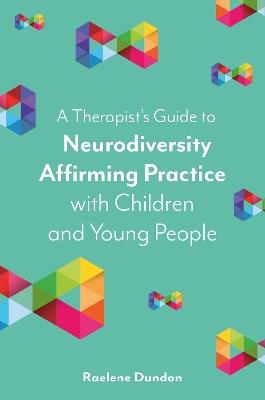 A Therapist’s Guide to Neurodiversity Affirming Practice with Children and Young People - Raelene Dundon - cover