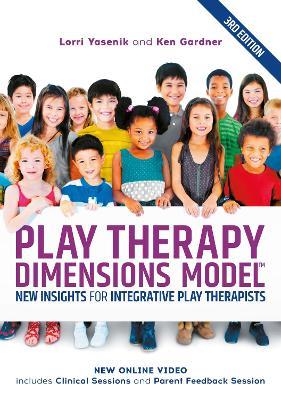 Play Therapy Dimensions Model: New Insights for Integrative Play Therapists (3rd edition) - Lorri Yasenik,Ken Gardner - cover