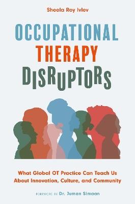 Occupational Therapy Disruptors: What Global OT Practice Can Teach Us About Innovation, Culture, and Community - Sheela Roy Ivlev - cover