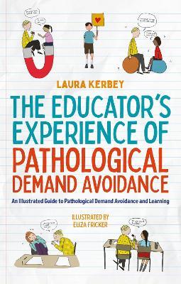 The Educator’s Experience of Pathological Demand Avoidance: An Illustrated Guide to Pathological Demand Avoidance and Learning - Laura Kerbey - cover