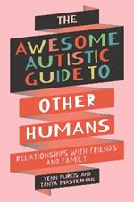 The Awesome Autistic Guide to Other Humans: Relationships with Friends and Family