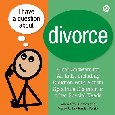 I Have a Question about Divorce: A Book for Children with Autism Spectrum Disorder or Other Special Needs - Arlen Grad Gaines,Meredith Englander Polsky - cover