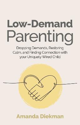 Low-Demand Parenting: Dropping Demands, Restoring Calm, and Finding Connection with your Uniquely Wired Child - Amanda Diekman - cover