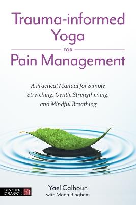 Trauma-informed Yoga for Pain Management: A Practical Manual for Simple Stretching, Gentle Strengthening, and Mindful Breathing - Yael Calhoun - cover