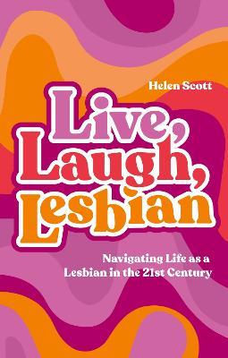 Live, Laugh, Lesbian: Navigating Life as a Lesbian in the 21st Century - Helen Scott - cover