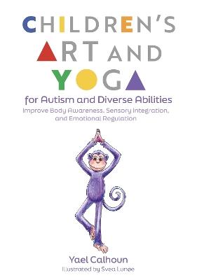 Children's Art and Yoga for Autism and Diverse Abilities: Improve Body Awareness, Sensory Integration, and Emotional Regulation - Yael Calhoun - cover