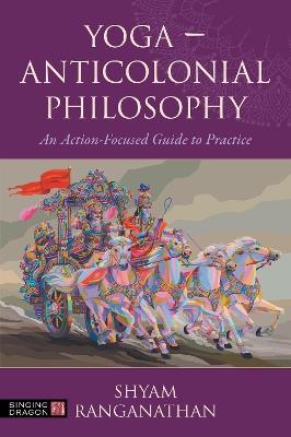Yoga – Anticolonial Philosophy: An Action-Focused Guide to Practice - Shyam Ranganathan - cover