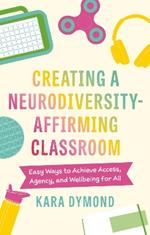 Creating a Neurodiversity-Affirming Classroom: Easy Ways to Achieve Access, Agency and Wellbeing for All