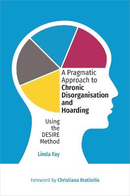 A Pragmatic Approach to Chronic Disorganisation and Hoarding: Using the DESIRE Method - Linda Fay - cover