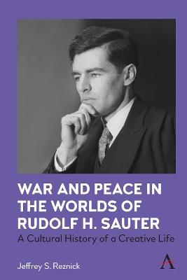 War and Peace in the Worlds of Rudolf H. Sauter: A Cultural History of a Creative Life - Jeffrey S. Reznick - cover