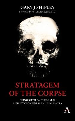 Stratagem of the Corpse: Dying with Baudrillard, a Study of Sickness and Simulacra - Gary J Shipley - cover