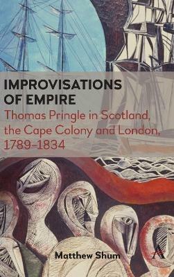 Improvisations of Empire: Thomas Pringle in Scotland, the Cape Colony and London, 1789-1834 - Matthew Shum - cover