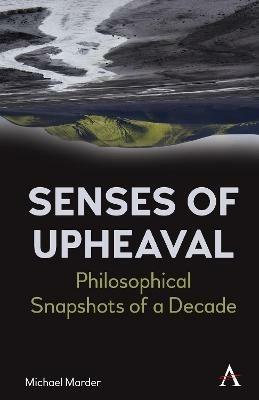 Senses of Upheaval: Philosophical Snapshots of a Decade - Michael Marder - cover