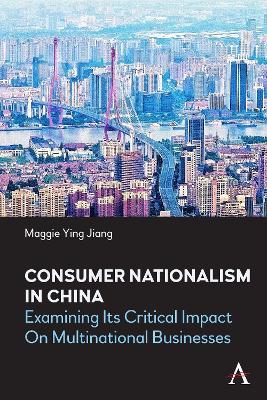 Consumer Nationalism in China: Examining its Critical Impact on Multinational Businesses - Maggie Ying Jiang - cover