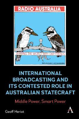 International Broadcasting and Its Contested Role in Australian Statecraft: Middle Power, Smart Power - Geoff Heriot - cover