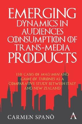 Emerging Dynamics in Audiences' Consumption of Trans-media Products: The Cases of Mad Men and Game of Thrones as a Comparative Study between Italy and New Zealand - Carmen Spano - cover