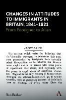 Changes in Attitudes to Immigrants in Britain, 1841-1921: From Foreigner to Alien