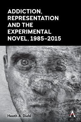 Addiction, Representation and the Experimental Novel, 1985-2015 - Heath A. Diehl - cover