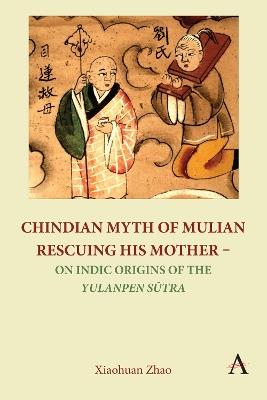 Chindian Myth of Mulian Rescuing His Mother – On Indic Origins of the Yulanpen Sutra: Debate and Discussion - Xiaohuan Zhao - cover