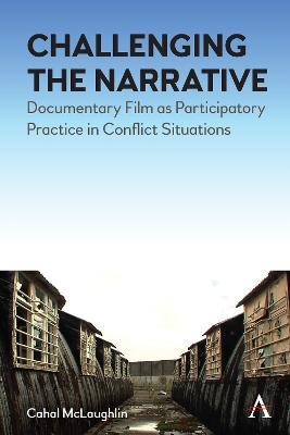 Challenging the Narrative: Documentary Film as Participatory Practice in Conflict Situations - Cahal McLaughlin - cover