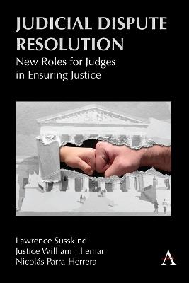 Judicial Dispute Resolution: New Roles for Judges in Ensuring Justice - Lawrence Susskind,Justice William Tilleman,Nicolas Parra Herrera - cover