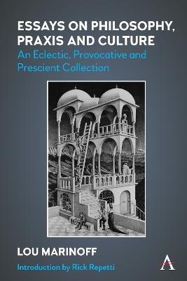 Essays on Philosophy, Praxis and Culture: An Eclectic, Provocative and Prescient Collection - Lou Marinoff - cover