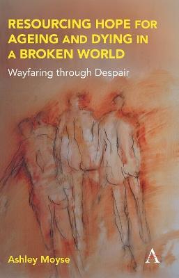 Resourcing Hope for Ageing and Dying in a Broken World: Wayfaring through Despair - Ashley Moyse - cover