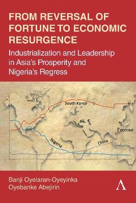 From Reversal of Fortune to Economic Resurgence: Industrialization and Leadership in Asia’s Prosperity and Nigeria’s Regress - Banji Oyelaran-Oyeyinka,Oyebanke Abejirin - cover