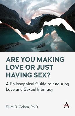 Are You Making Love or Just Having Sex?: A Philosophical Guide to Enduring Love and Sexual Intimacy - Elliot D. Cohen - cover