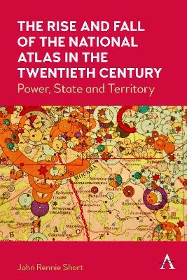 The Rise and Fall of the National Atlas in the Twentieth Century: Power, State and Territory - John Rennie Short - cover