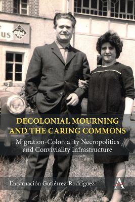 Decolonial Mourning and the Caring Commons: Migration-Coloniality Necropolitics and Conviviality Infrastructure - Encarnación Gutiérrez Rodríguez - cover