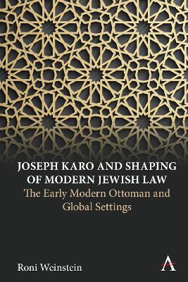 Joseph Karo and Shaping of Modern Jewish Law: The Early Modern Ottoman and Global Settings - Roni Weinstein - cover