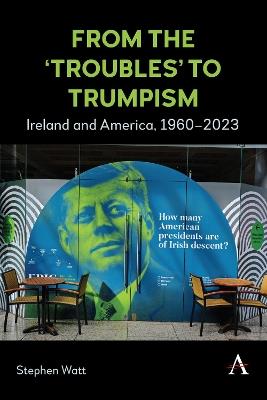 From the ‘Troubles’ to Trumpism: Ireland and America, 1960–2023 - Stephen Watt - cover