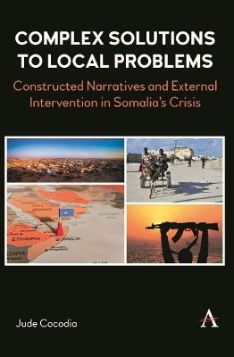 Complex Solutions to Local Problems: Constructed Narratives and External Intervention in Somalia’s Crisis - Jude Cocodia - cover