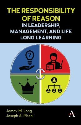 The Responsibility of Reason in Leadership, Management, and Life Long Learning - Jamey M. Long,Joseph A. Pisani - cover