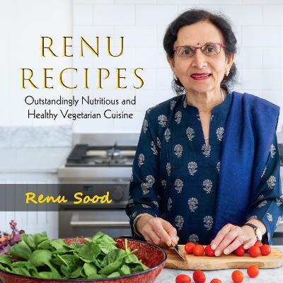 Renu Recipes: Outstandingly Nutritious and Healthy Vegetarian Cuisine - Renu Sood - cover