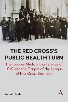 The Red Cross’s Public Health Turn: The Cannes Medical Conference of 1919 and the Origins of the League of Red Cross Societies - Romain Fathi - cover
