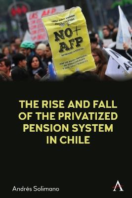 The Rise and Fall of the Privatized Pension System in Chile: An International Perspective - Andrés Solimano - cover
