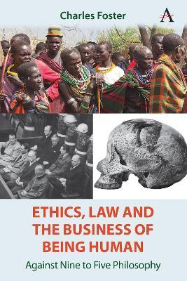 Ethics, Law and the Business of Being Human: Against Nine to Five Philosophy - Charles Foster - cover