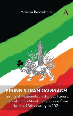 Éirinn & Iran go Brách: Iran in Irish-nationalist historical, literary, cultural, and political imaginations from the late 18th century to 1921 - Mansour Bonakdarian - cover