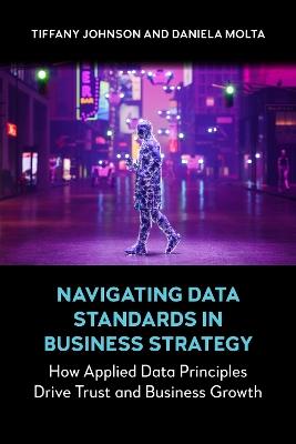 Navigating Data Standards in Business Strategy: How Applied Data Principles Drive Trust and Business Growth - Tiffany Johnson,Daniela Molta - cover