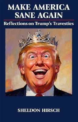 Make America Sane Again: Reflections on Trump’s Travesties - Sheldon Hirsch - cover