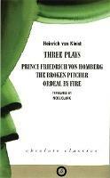 Heinrich von Kleist: Three Plays: Broken Pitcher; Ordeal by Fire; Prince Friedrich Von Hamburg
