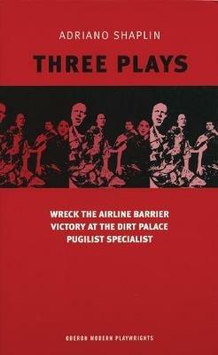 Shaplin: Three Plays: Wreck the Airline Barrier; Victory at the Dirt Palace; Pugilist Specialist - Adriano Shaplin - cover