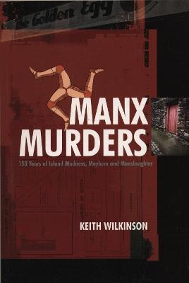 Manx Murders: 150 Years of Island Madness, Mayhem and Manslaughter - Keith Wilkinson - cover