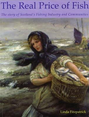The Real Price of Fish: The Story of Scotland's Fishing Industry and Communities - Linda Fitzpatrick - cover