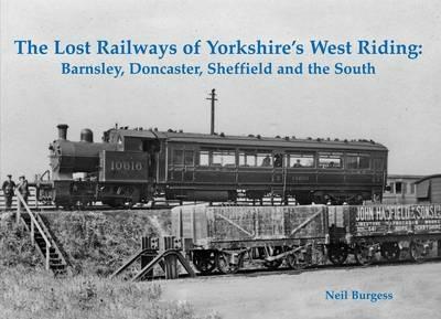 The Lost Railways of Yorkshire's West Riding: Barnsley, Doncaster, Sheffield and the South - Neil Burgess - cover