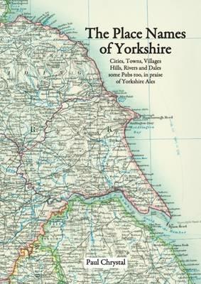 The Place Names of Yorkshire: Cities, Towns, Villages, Hills, Rivers and Dales Some Pubs Too, in Praise of Yorkshire Ales - Paul Chrystal - cover