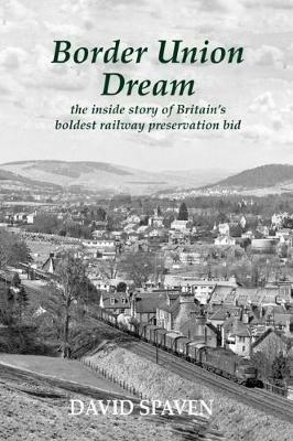 Border Union Dream: the inside story of Britain's boldest railway preservation bid - David Spaven - cover